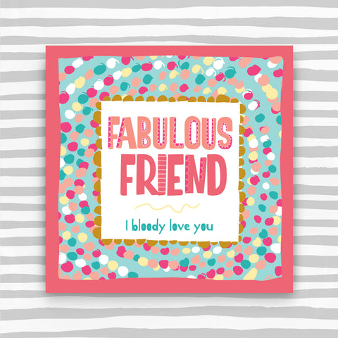 Fabulous Friend Greeting Card - I bloody love you (TF154)